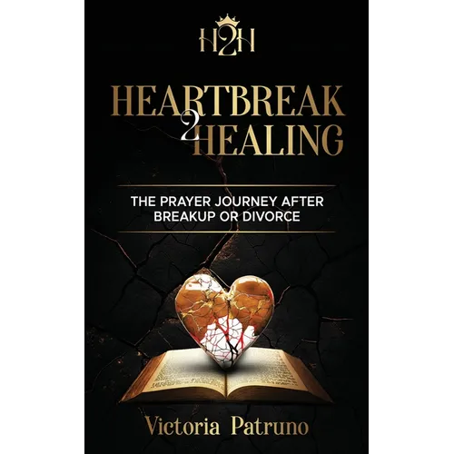 Heartbreak2Healing: The Prayer Journey After Breakup or Divorce