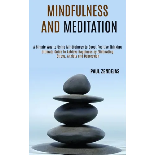 Mindfulness and Meditation: Ultimate Guide to Achieve Happiness by Eliminating Stress, Anxiety and Depression (A Simple Way to Using Mindfulness to Bo