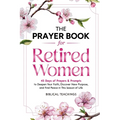 The Prayer Book for Retired Women: 45 Days of Prayers & Prompts to Deepen Your Faith, Discover New Purpose, and Find Peace in This Season of Life