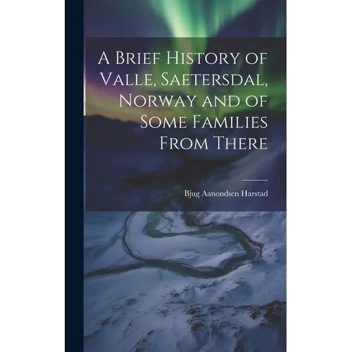 A Brief History of Valle, Saetersdal, Norway and of Some Families From There