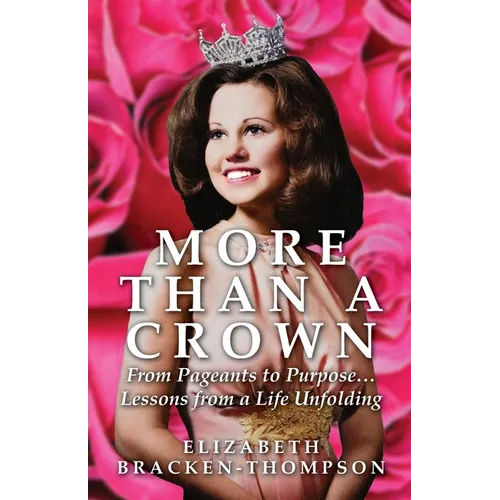 More Than a Crown: From Pageants to Purpose...Lessons from a Life Unfolding