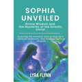 Sophia Unveiled: Divine Wisdom and the Mysteries of the Gnostic Christ: Exploring the Feminine Face of God, Early Christian Mysticism,