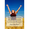 The Happiness (R)Evolution: Your hands on, creative guide for eliciting true happiness, authentic success and a lasting sense of peace... from the ins