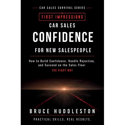 Car Sales Confidence for New Salespeople: How to Build Confidence, Handle Rejection, and Succeed on the Sales Floor
