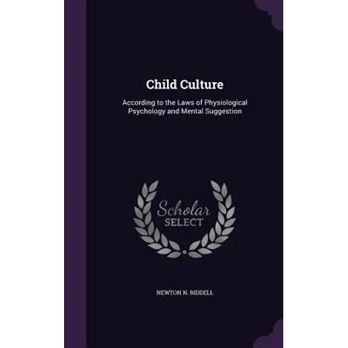 Child Culture: According to the Laws of Physiological Psychology and Mental Suggestion