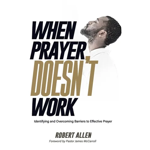 When Prayer Doesn't Work: Identifying and Overcoming Barriers to Effective Prayer