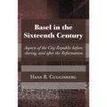 Basel in the Sixteenth Century: Aspects of the City Republic Before, During, and After the Reformation