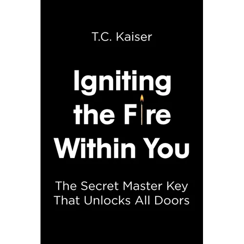 Igniting the Fire Within You: The Secret Master Key That Unlocks All Doors