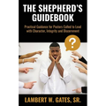 The Shepherd's Guidebook: Practical Guidance for Pastors Called to Lead with Character, Integrity and Discernment