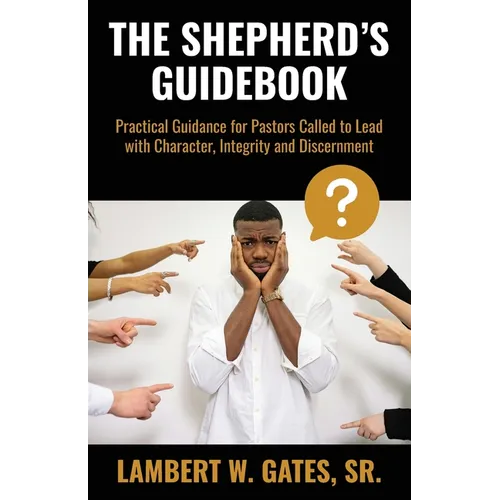 The Shepherd's Guidebook: Practical Guidance for Pastors Called to Lead with Character, Integrity and Discernment