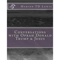 Conversations with Oprah Donald Trump & Jesus: How the Big Wigs Helped Me Turn a Midlife Crisis on its Nose
