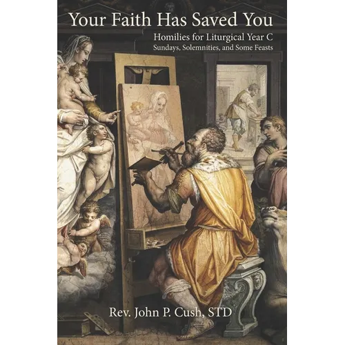 Your Faith Has Saved You: Homilies for Liturgical Year C-Sundays, Solemnities, and Some Feasts