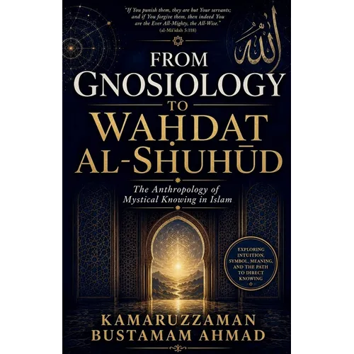 From Gnosiology to WaḤdat Al-ShuhŪd: The Anthropology of Mystical Knowing in Islam