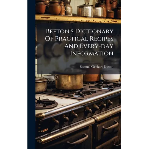 Beeton's Dictionary Of Practical Recipes And Every-day Information