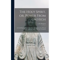 The Holy Spirit, or, Power From on High [microform]: an Unfolding of the Doctrine of the Holy Spirit in the Old and New Testaments. Part II. The New T