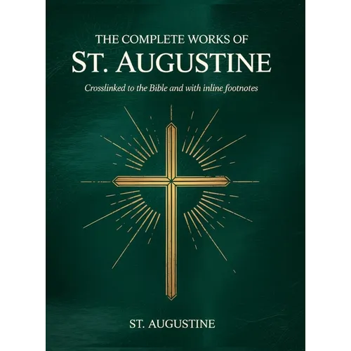 The Complete Works of St. Augustine: Crosslinked to the Bible and with inline footnotes