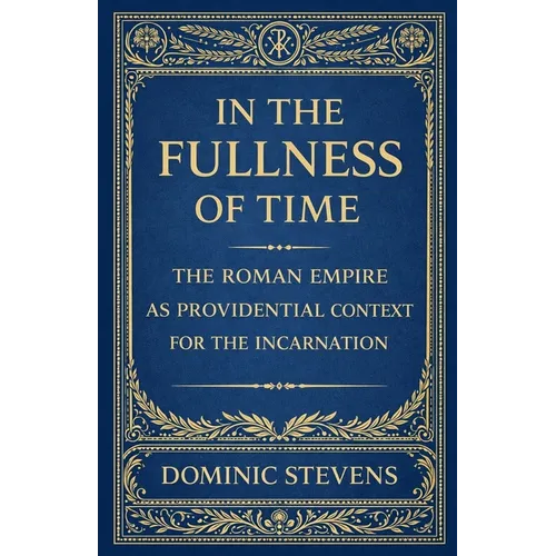 In the Fullness of Time: The Roman Empire as Providential Context for the Incarnation