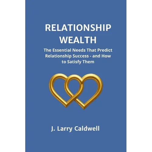 Relationship Wealth: The Essential Needs That Predict Relationship Success-and How to Satisfy Them