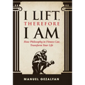 I Lift Therefore I Am: How Philosophy in Fitness Can Transform Your Life