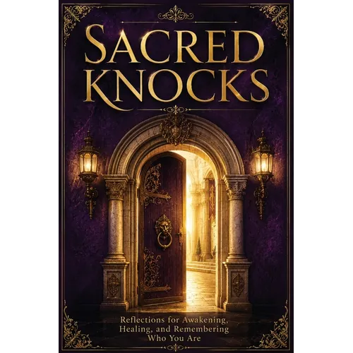 Sacred Knocks: Reflections on Awakening, Healing, and Remembering Who You Are