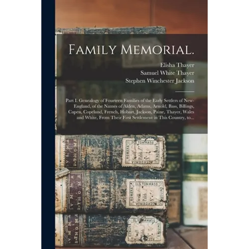 Family Memorial.: Part I. Genealogy of Fourteen Families of the Early Settlers of New-England, of the Names of Alden, Adams, Arnold, Bas
