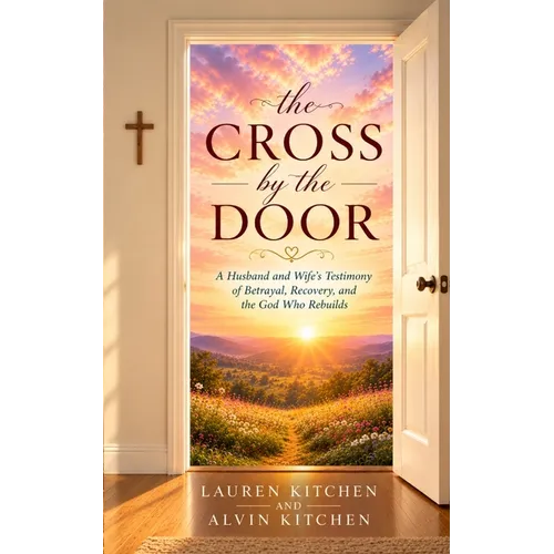 The Cross By The Door: A Husband and Wife's Testimony of Betrayal, Recovery, and the God Who Rebuilds