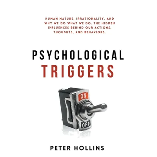Psychological Triggers: Human Nature, Irrationality, and Why We Do What We Do. The Hidden Influences Behind Our Actions, Thoughts, and Behaviors.