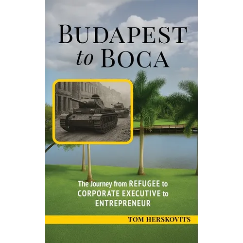 BUDAPEST to BOCA: The Journey from Refugee to Corporate Executive to Entrepreneur