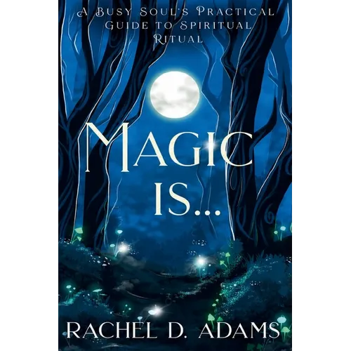 Magic Is...: A Busy Soul's Practical Guide to Spiritual Ritual