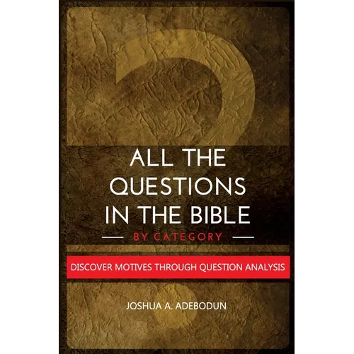 All The Questions In The Bible -By Category.: Discover Motives Through Question Analysis