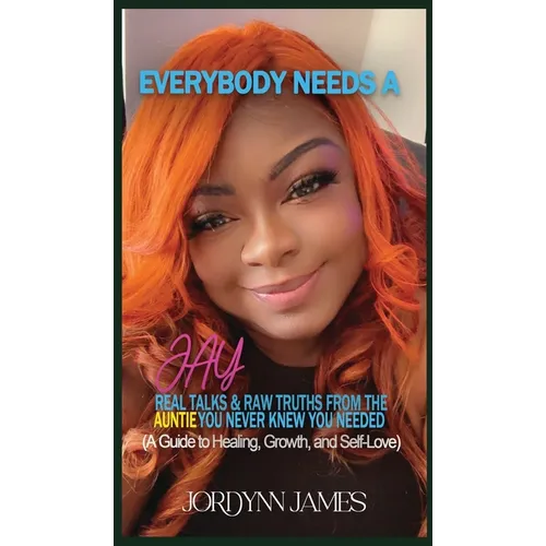 Everybody Needs a JAY: Real Talk & Raw Truths From the Auntie You Never Knew You Needed