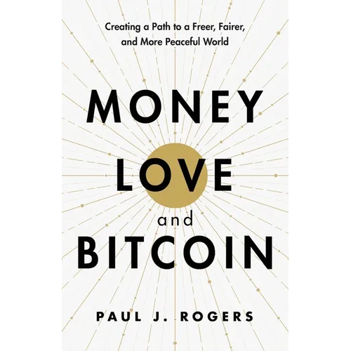 Money, Love, and Bitcoin: Creating a Path to a Freer, Fairer, and More Peaceful World