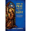 How to Pray and Live Like a Saint: Ancient Methods for Modern Life