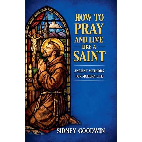 How to Pray and Live Like a Saint: Ancient Methods for Modern Life
