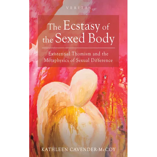 The Ecstasy of the Sexed Body: Existential Thomism and the Metaphysics of Sexual Difference