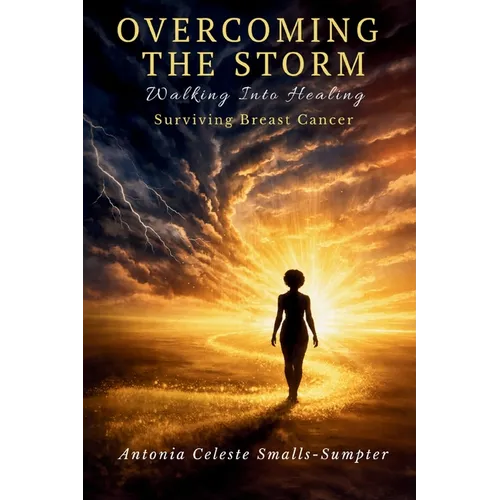 Overcoming the Storm: Walking into Healing, Surviving Breast Cancer!