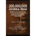 300,000,000 Guinea Pigs: (W)holistic Transcendence From The Everyday Dangers in Foods, Drugs, Wireless Energies, Misleading Propaganda, and TRICKNOLOG