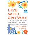 Live Well Anyway: How to Plan for a Rich Retirement (Even if You're Cash Poor)