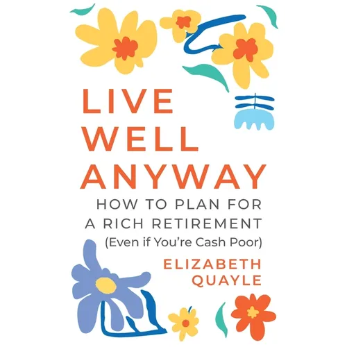 Live Well Anyway: How to Plan for a Rich Retirement (Even if You're Cash Poor)