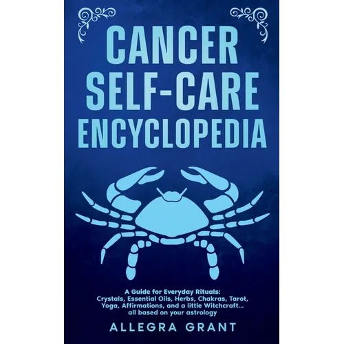 Cancer Self-care Encyclopedia: A Guide for Everyday Rituals: Crystals, Essential Oils, Herbs, Chakras, Tarot, Yoga, Affirmations, and a little ... bas