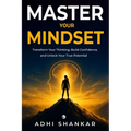 Master Your Mindset: Transform Your Thinking, Build Confidence, and Unlock Your True Potential