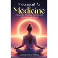 Movement As Medicine: Fitness for Physical, Mental, and Spiritual Well-Being