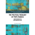 The Political Theology of Pope Francis: Understanding the Latin American Pope