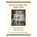 I Want To Tell You How I Feel: How to Know What You Feel, Express How You Feel, And, How to Listen to Others