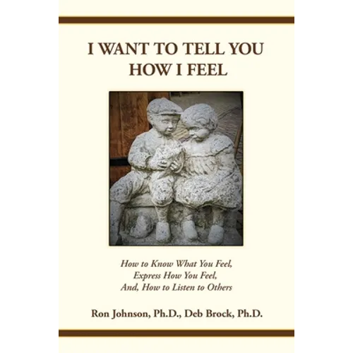 I Want To Tell You How I Feel: How to Know What You Feel, Express How You Feel, And, How to Listen to Others