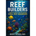 Reef Builders: A Complete Guide to Creating Thriving Coral Reef Aquariums: Transform Your Living Room into a Living Reef.