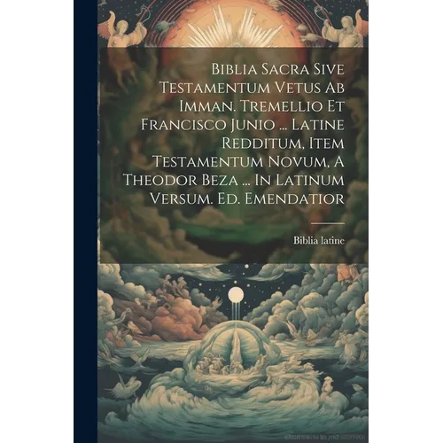 Biblia Sacra Sive Testamentum Vetus Ab Imman. Tremellio Et Francisco Junio ... Latine Redditum, Item Testamentum Novum, A Theodor Beza ... In Latinum