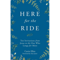 Here for the Ride: Ten Invitations from Jesus to the One who Longs for More