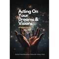 Acting On Your Dreams & Visions
