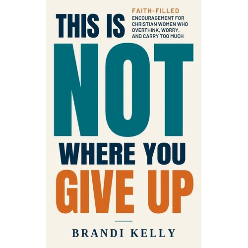 This Is Not Where You Give Up: Faith-Filled Encouragement for Christian Women Who Overthink, Worry, and Carry Too Much